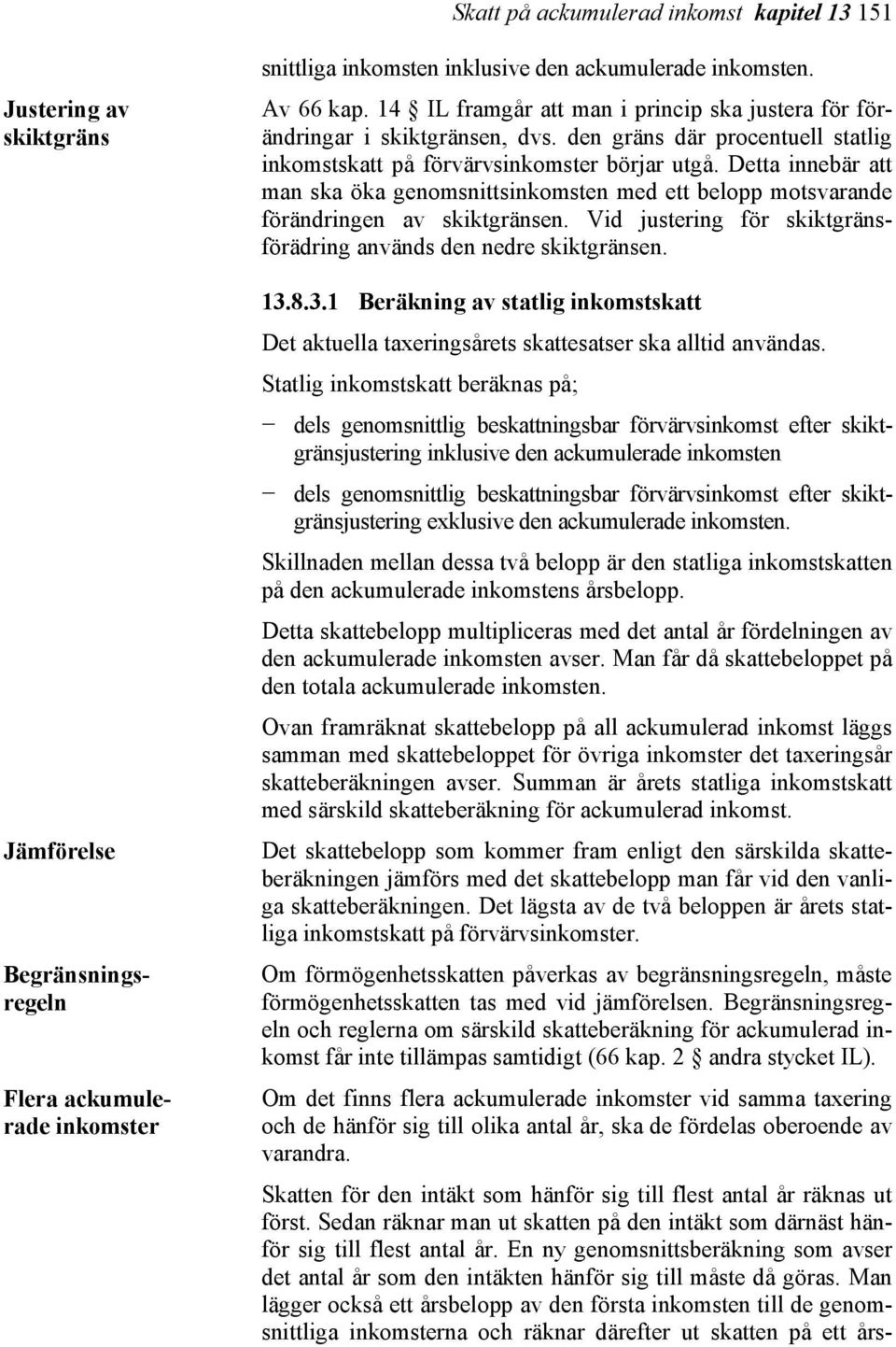Detta innebär att man ska öka genomsnittsinkomsten med ett belopp motsvarande förändringen av skiktgränsen. Vid justering för skiktgränsförädring används den nedre skiktgränsen. 13.