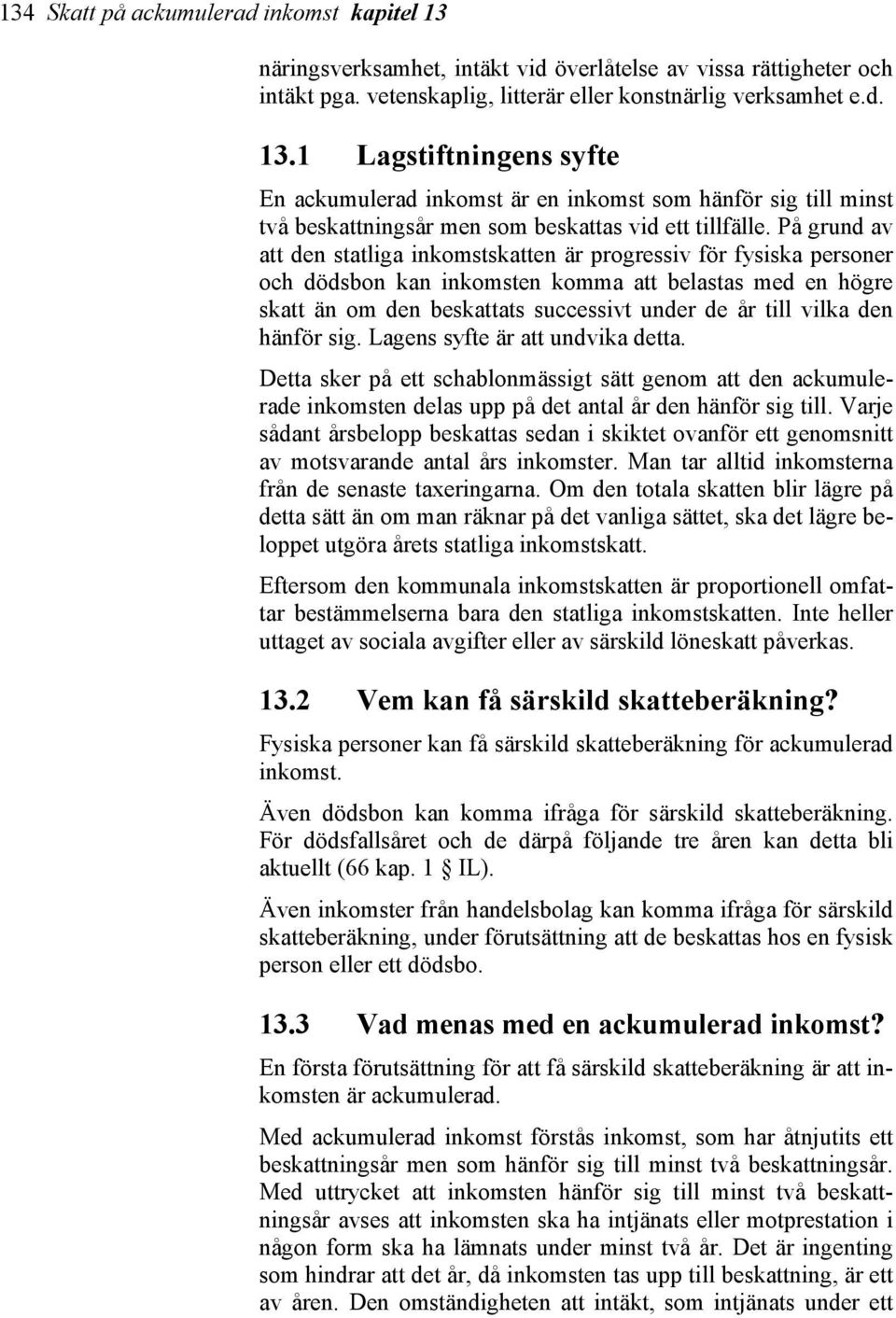 den hänför sig. Lagens syfte är att undvika detta. Detta sker på ett schablonmässigt sätt genom att den ackumulerade inkomsten delas upp på det antal år den hänför sig till.