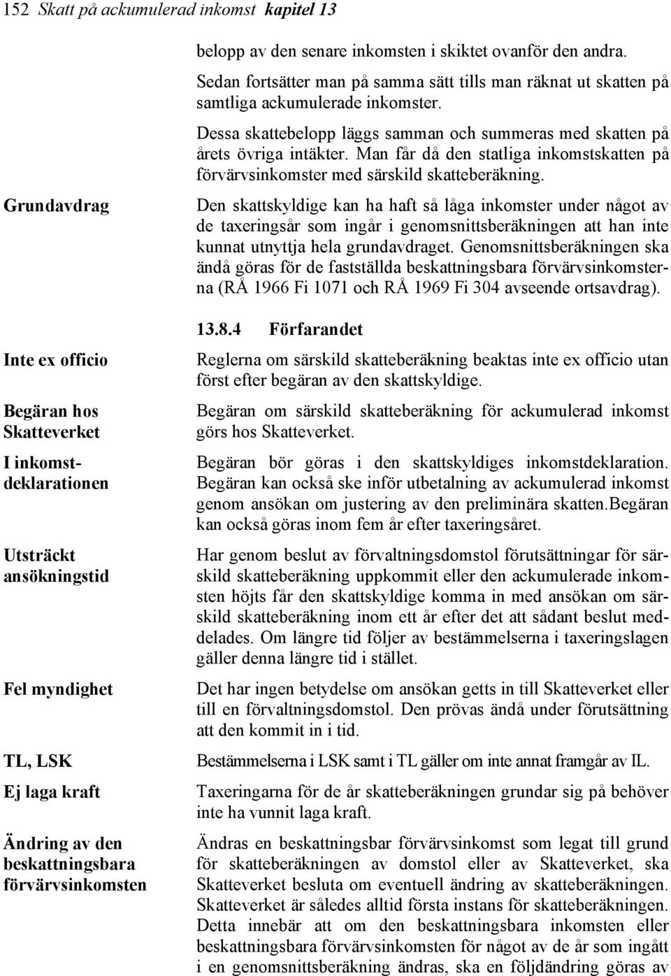 Dessa skattebelopp läggs samman och summeras med skatten på årets övriga intäkter. Man får då den statliga inkomstskatten på förvärvsinkomster med särskild skatteberäkning.