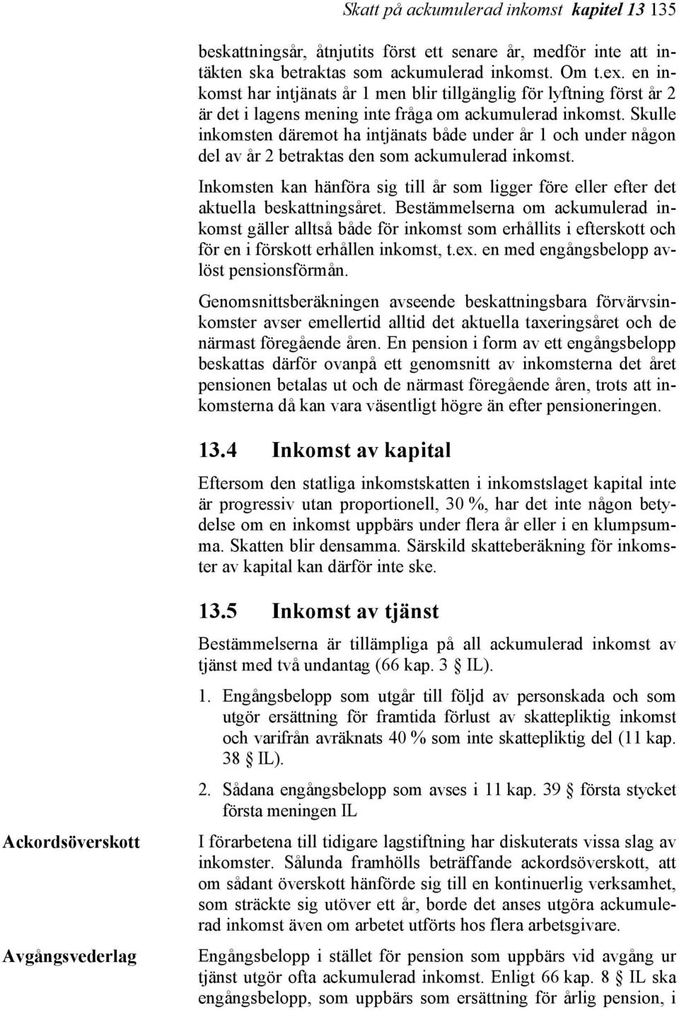 Skulle inkomsten däremot ha intjänats både under år 1 och under någon del av år 2 betraktas den som ackumulerad inkomst.