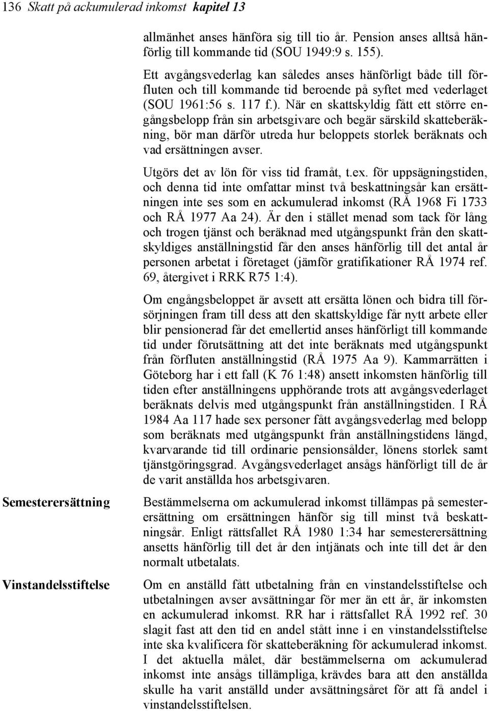 När en skattskyldig fått ett större engångsbelopp från sin arbetsgivare och begär särskild skatteberäkning, bör man därför utreda hur beloppets storlek beräknats och vad ersättningen avser.