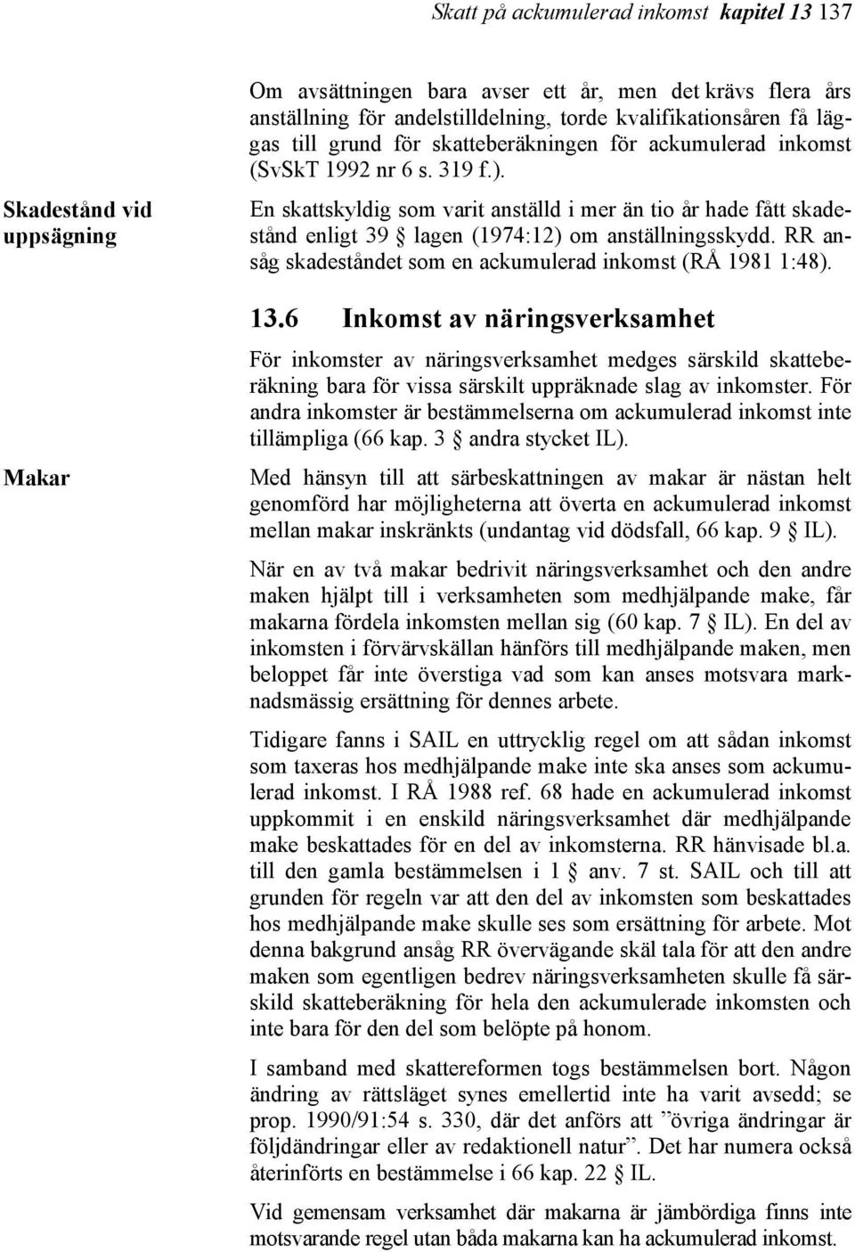 En skattskyldig som varit anställd i mer än tio år hade fått skadestånd enligt 39 lagen (1974:12) om anställningsskydd. RR ansåg skadeståndet som en ackumulerad inkomst (RÅ 1981 1:48). 13.