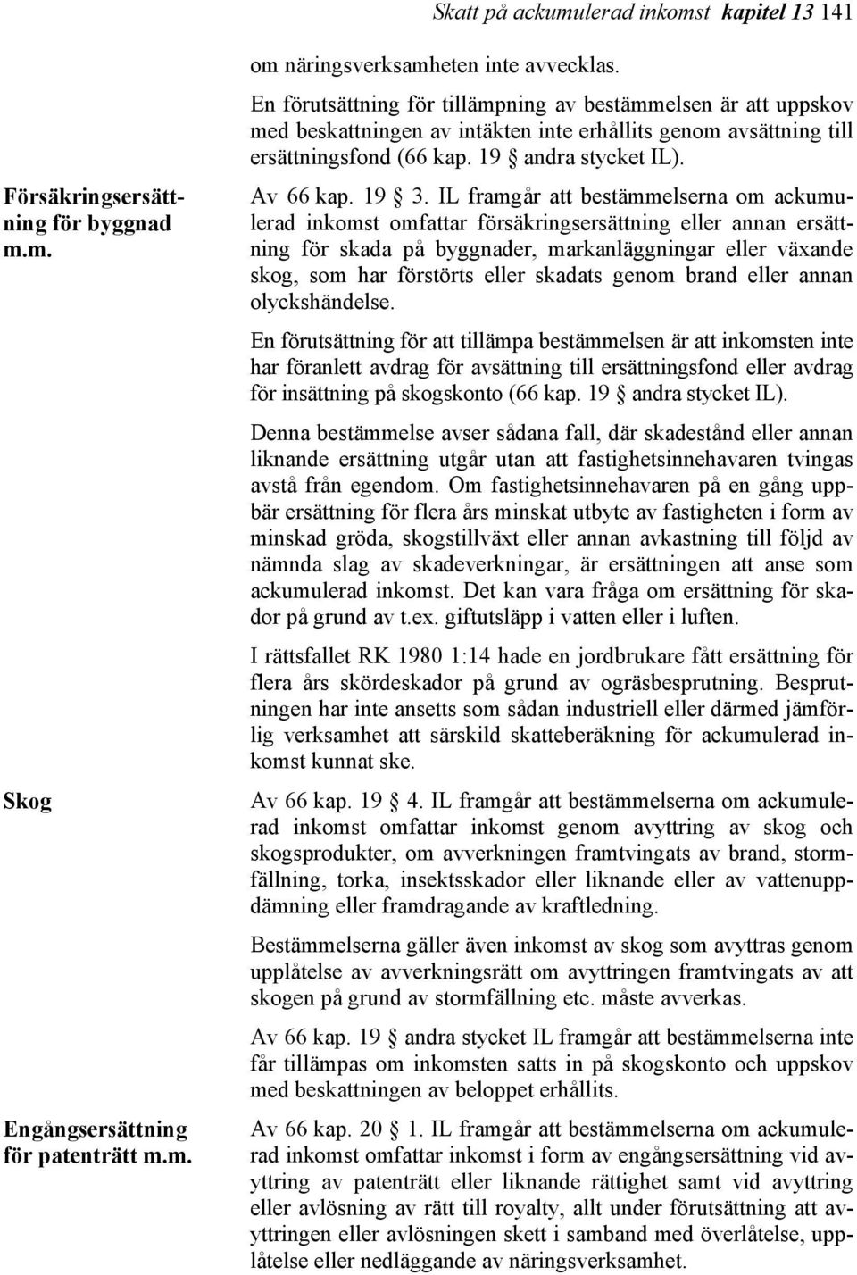 IL framgår att bestämmelserna om ackumulerad inkomst omfattar försäkringsersättning eller annan ersättning för skada på byggnader, markanläggningar eller växande skog, som har förstörts eller skadats