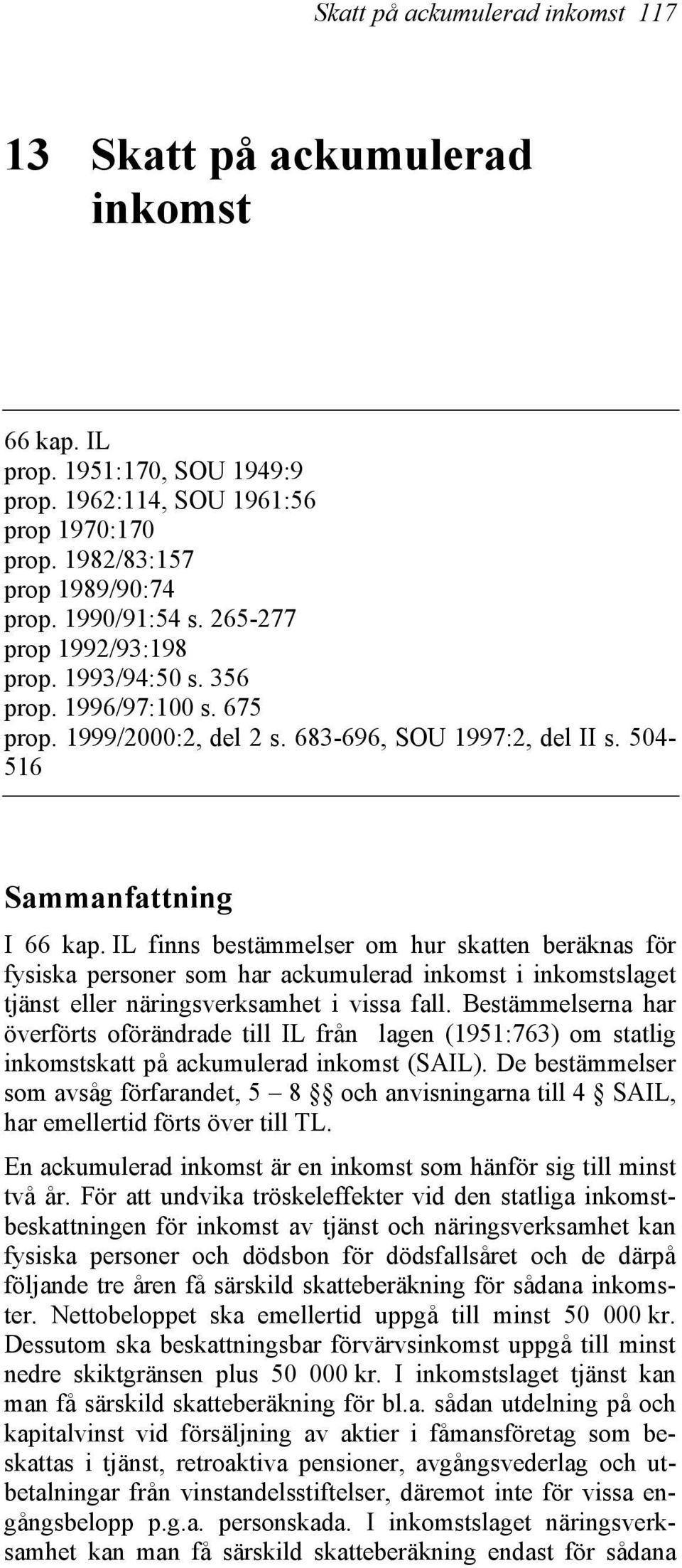 IL finns bestämmelser om hur skatten beräknas för fysiska personer som har ackumulerad inkomst i inkomstslaget tjänst eller näringsverksamhet i vissa fall.