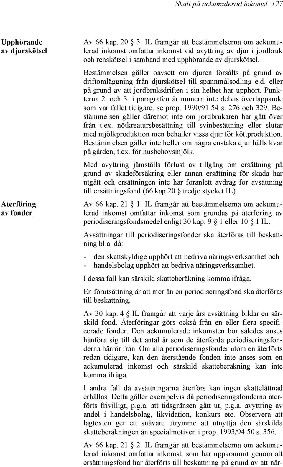 Bestämmelsen gäller oavsett om djuren försålts på grund av driftomläggning från djurskötsel till spannmålsodling e.d. eller på grund av att jordbruksdriften i sin helhet har upphört. Punkterna 2.