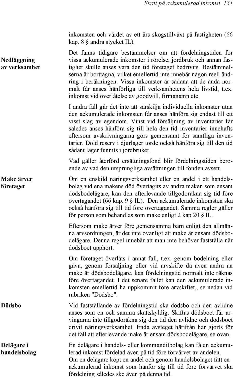 Bestämmelserna är borttagna, vilket emellertid inte innebär någon reell ändring i beräkningen. Vissa inkomster är sådana att de ändå normalt får anses hänförliga till verksamhetens hela livstid, t.ex.