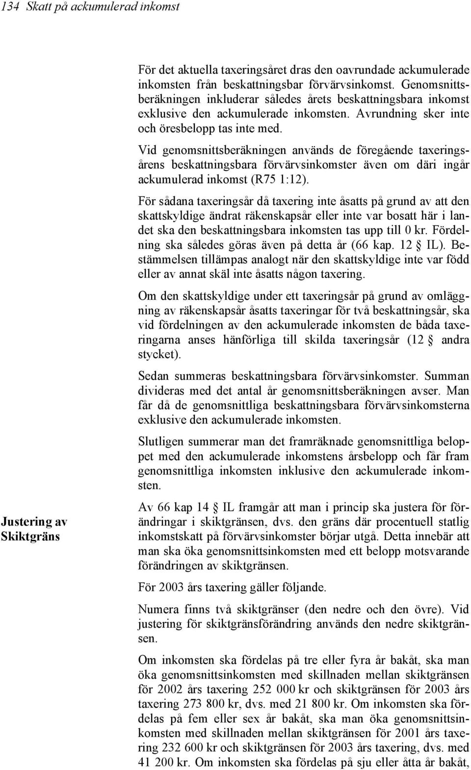 Vid genomsnittsberäkningen används de föregående taxeringsårens beskattningsbara förvärvsinkomster även om däri ingår ackumulerad inkomst (R75 1:12).