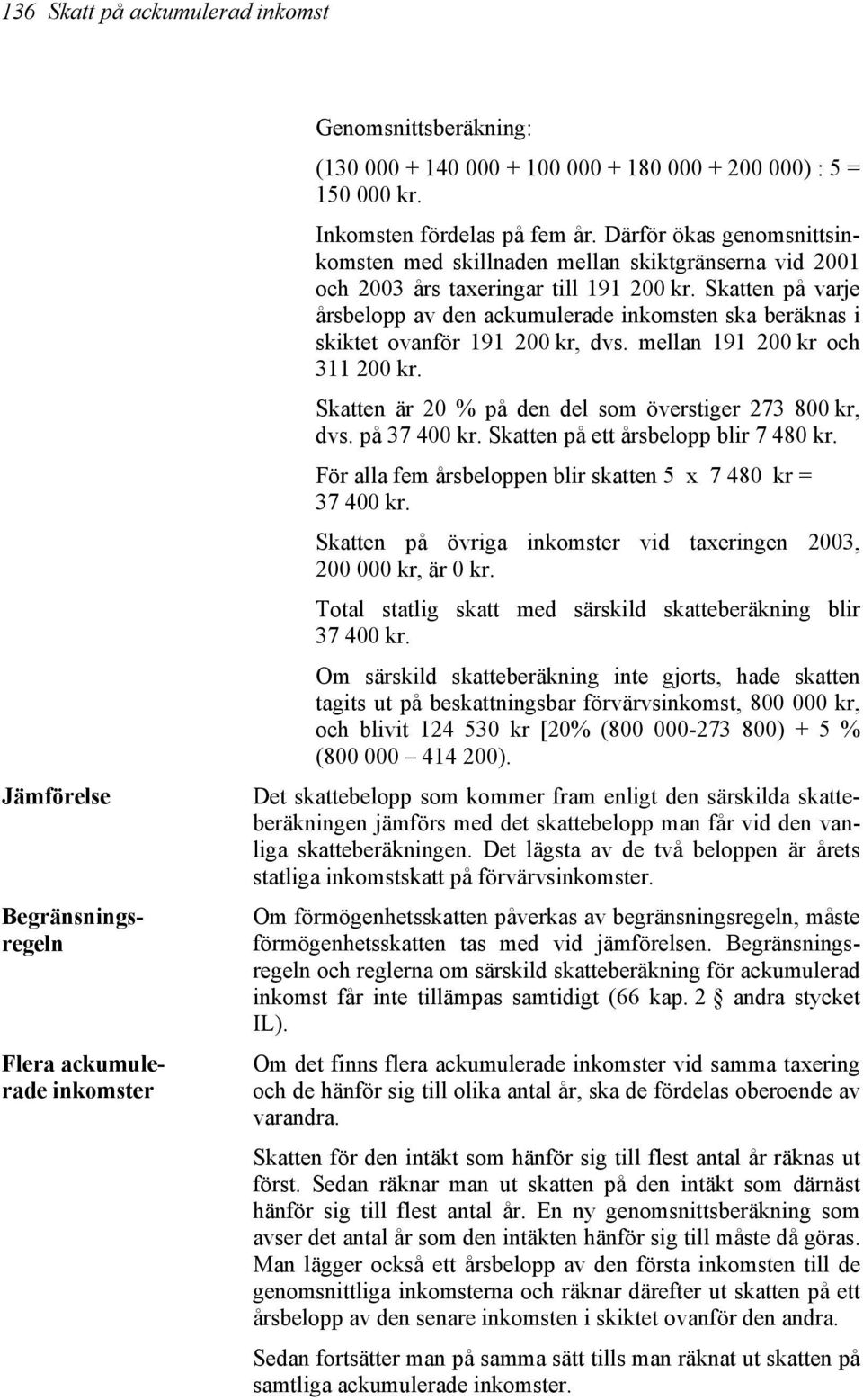 Skatten på varje årsbelopp av den ackumulerade inkomsten ska beräknas i skiktet ovanför 191 200 kr, dvs. mellan 191 200 kr och 311 200 kr. Skatten är 20 % på den del som överstiger 273 800 kr, dvs.