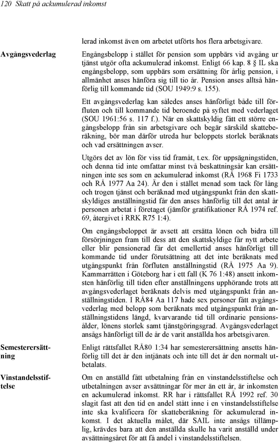 Enligt 66 kap. 8 IL ska engångsbelopp, som uppbärs som ersättning för årlig pension, i allmänhet anses hänföra sig till tio år. Pension anses alltså hänförlig till kommande tid (SOU 1949:9 s. 155).
