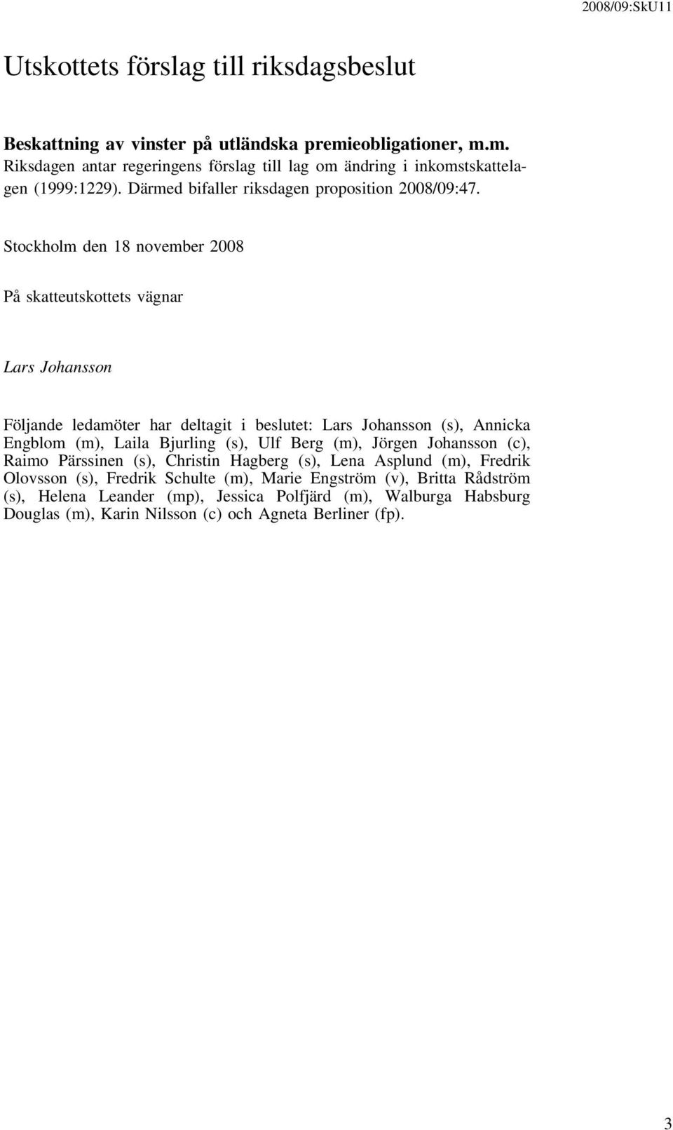 Stockholm den 18 november 2008 På skatteutskottets vägnar Lars Johansson Följande ledamöter har deltagit i beslutet: Lars Johansson (s), Annicka Engblom (m), Laila Bjurling (s),