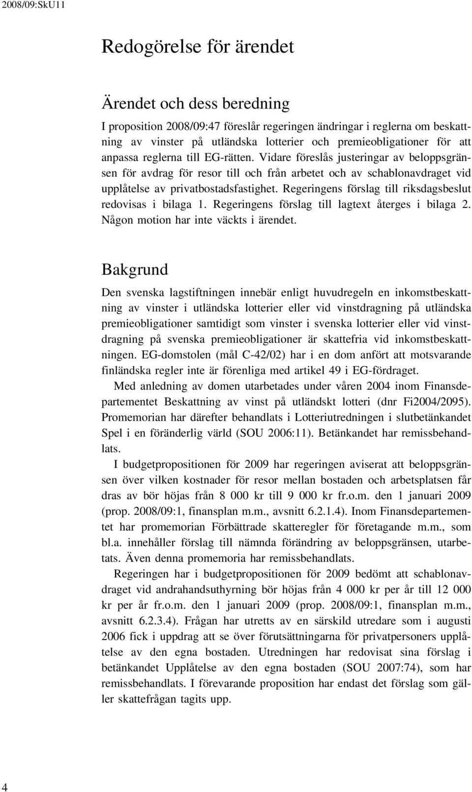 Regeringens förslag till riksdagsbeslut redovisas i bilaga 1. Regeringens förslag till lagtext återges i bilaga 2. Någon motion har inte väckts i ärendet.