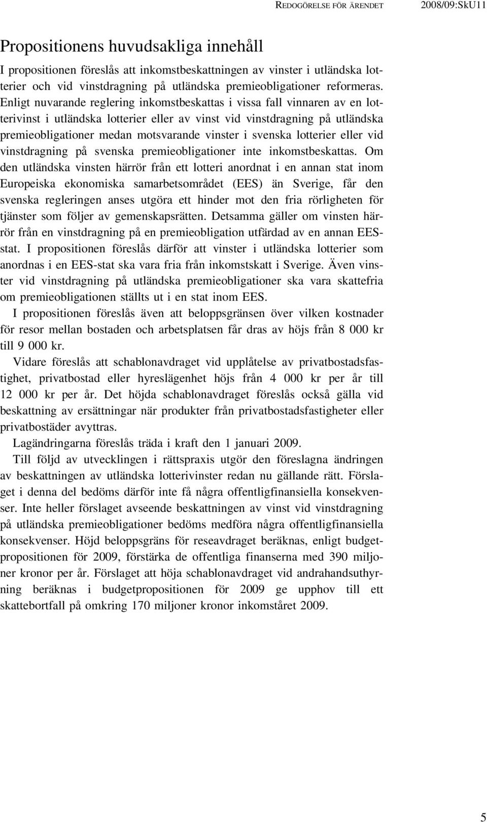 Enligt nuvarande reglering inkomstbeskattas i vissa fall vinnaren av en lotterivinst i utländska lotterier eller av vinst vid vinstdragning på utländska premieobligationer medan motsvarande vinster i