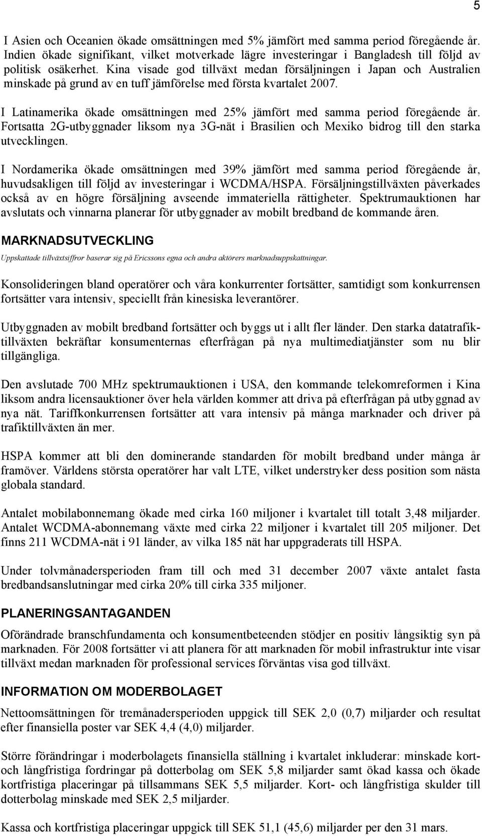 I Latinamerika ökade omsättningen med 25% jämfört med samma period föregående år. Fortsatta 2G-utbyggnader liksom nya 3G-nät i Brasilien och Mexiko bidrog till den starka utvecklingen.