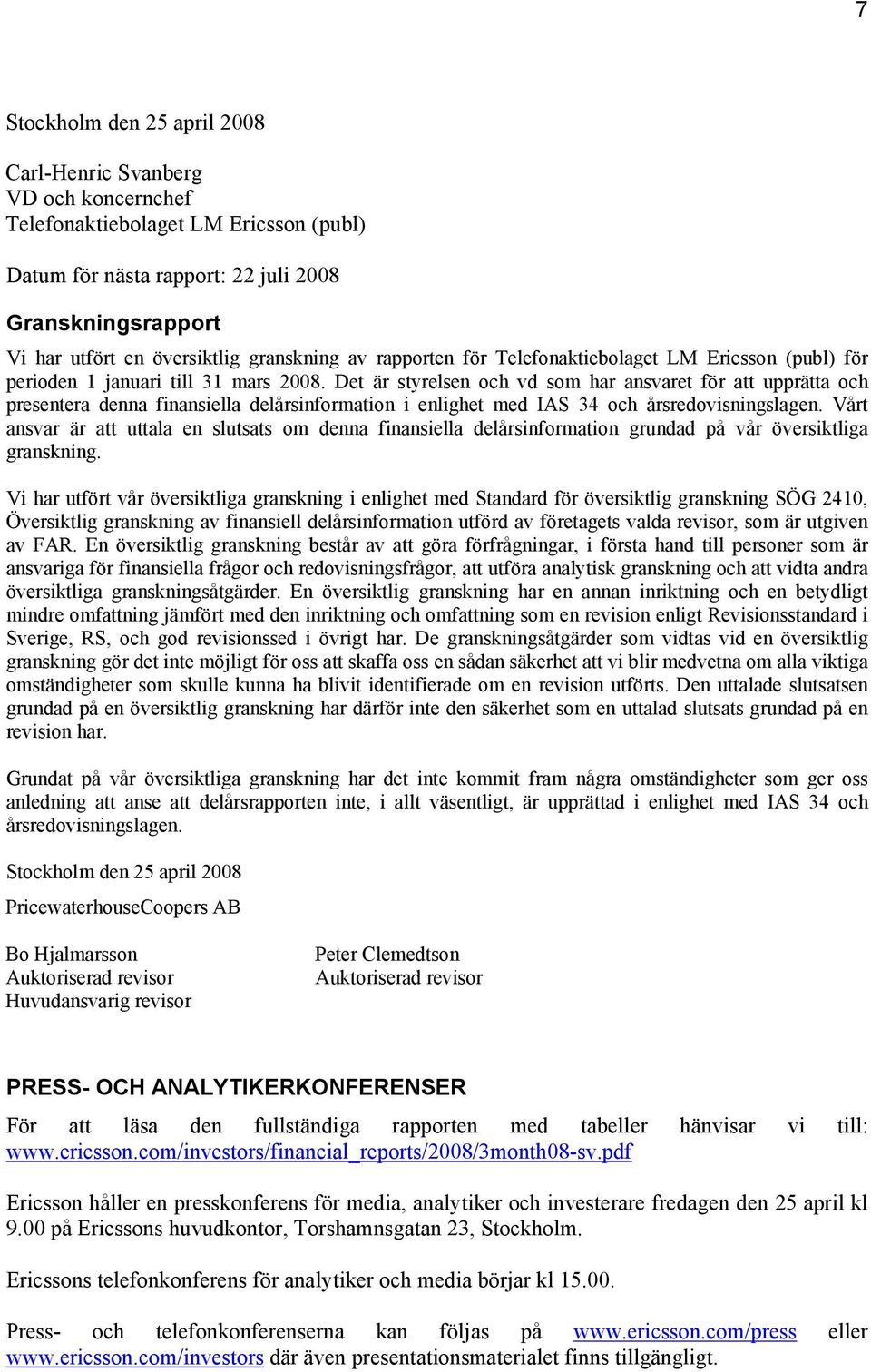 Det är styrelsen och vd som har ansvaret för att upprätta och presentera denna finansiella delårsinformation i enlighet med IAS 34 och årsredovisningslagen.