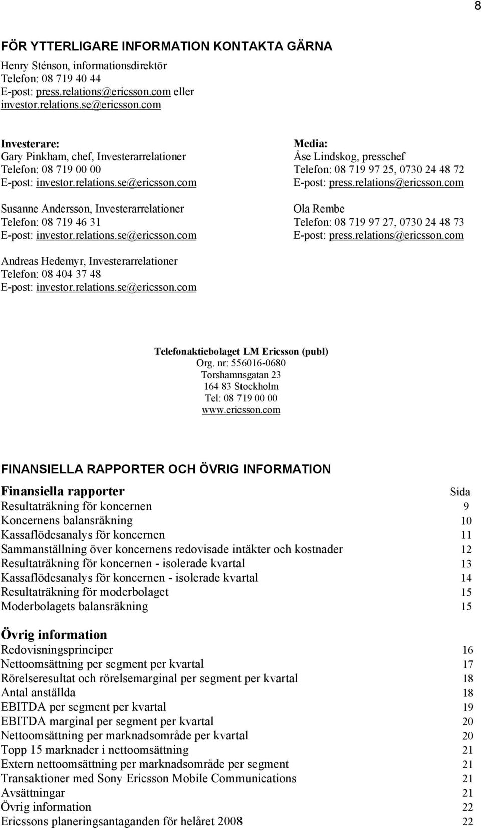 com Susanne Andersson, Investerarrelationer Telefon: 08 719 46 31 E-post: investor.relations.se@ericsson.com Media: Åse Lindskog, presschef Telefon: 08 719 97 25, 0730 24 48 72 E-post: press.
