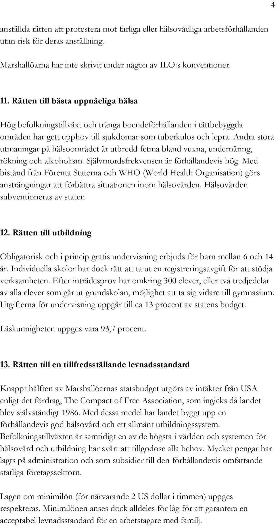 Andra stora utmaningar på hälsoområdet är utbredd fetma bland vuxna, undernäring, rökning och alkoholism. Självmordsfrekvensen är förhållandevis hög.