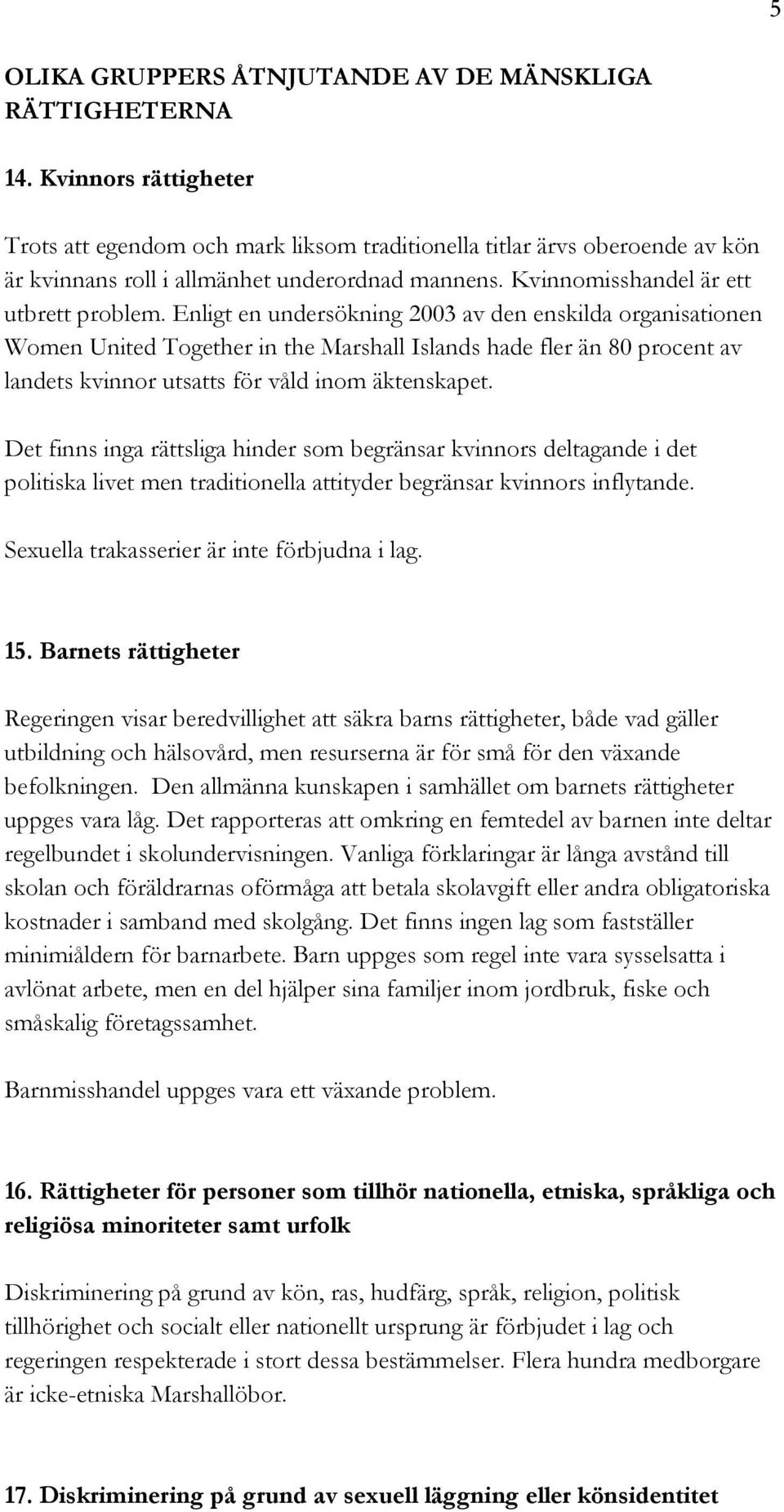 Enligt en undersökning 2003 av den enskilda organisationen Women United Together in the Marshall Islands hade fler än 80 procent av landets kvinnor utsatts för våld inom äktenskapet.
