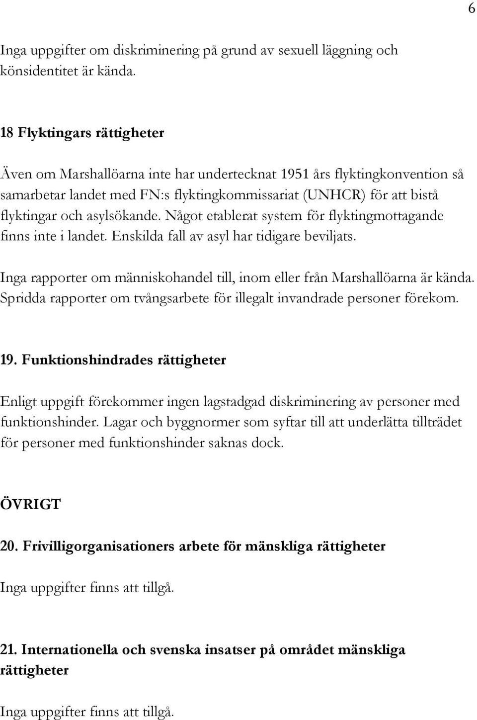 Något etablerat system för flyktingmottagande finns inte i landet. Enskilda fall av asyl har tidigare beviljats. Inga rapporter om människohandel till, inom eller från Marshallöarna är kända.