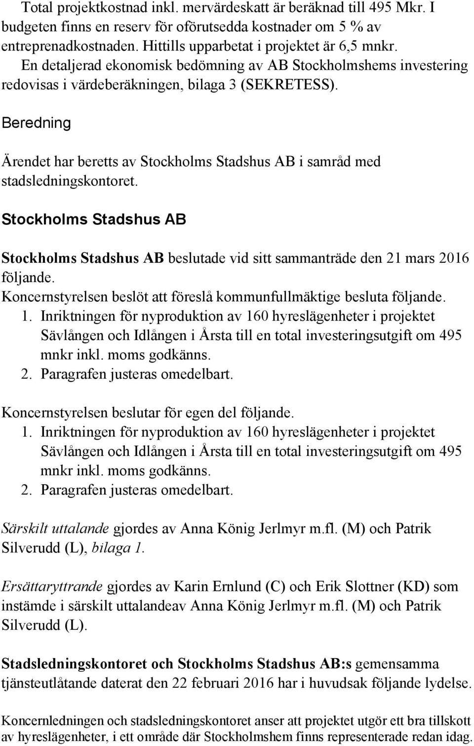 Beredning Ärendet har beretts av Stockholms Stadshus AB i samråd med stadsledningskontoret. Stockholms Stadshus AB Stockholms Stadshus AB beslutade vid sitt sammanträde den 21 mars 2016 följande.