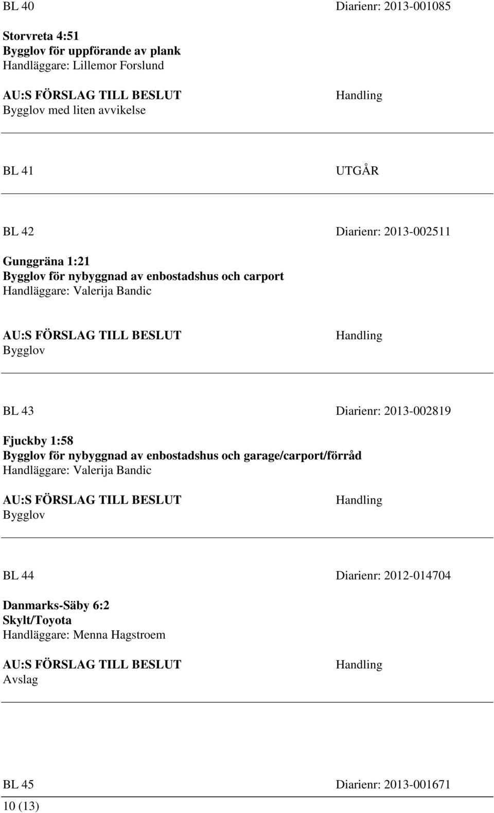 43 Diarienr: 2013-002819 Fjuckby 1:58 för nybyggnad av enbostadshus och garage/carport/förråd Handläggare: Valerija Bandic