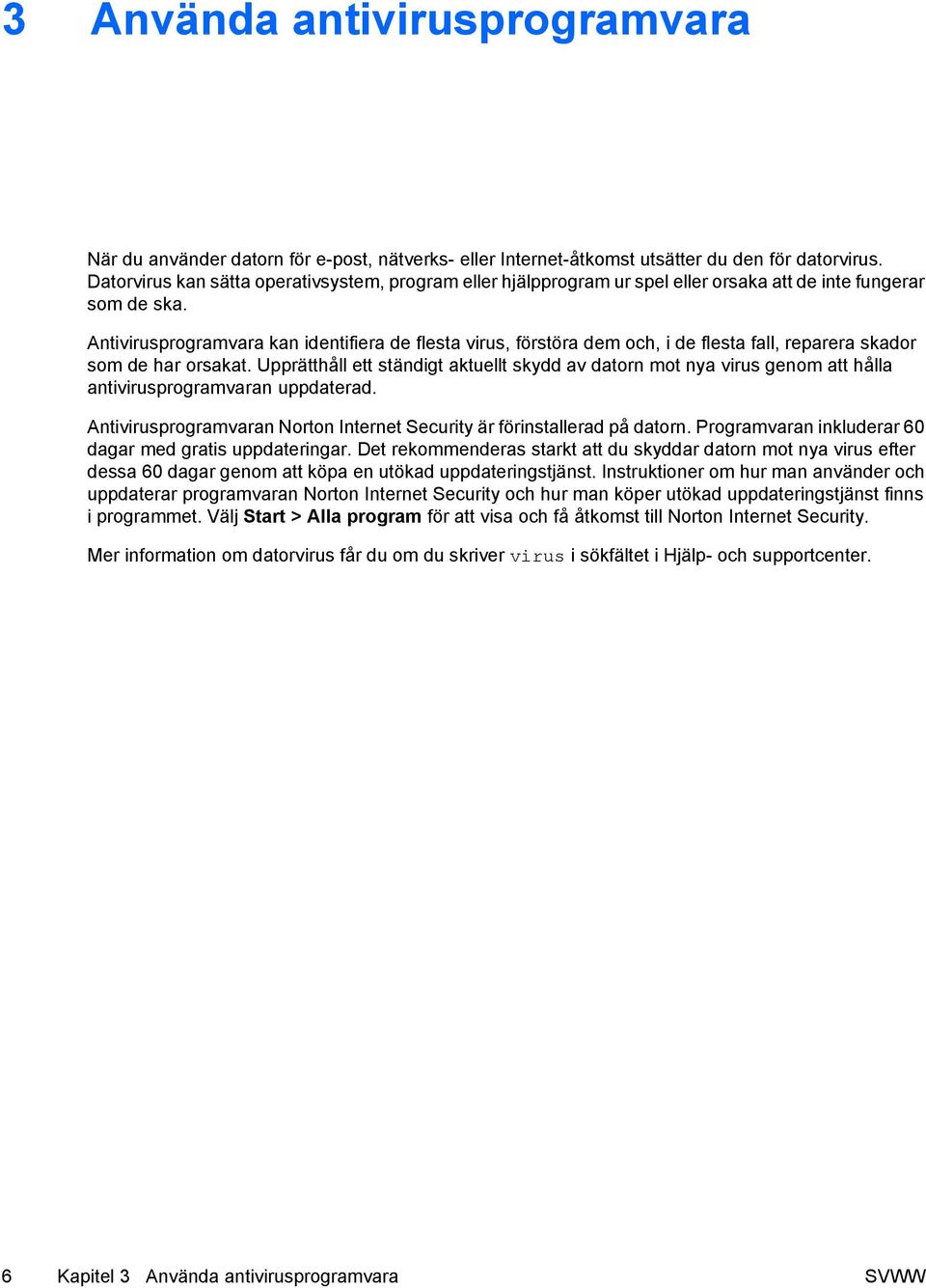 Antivirusprogramvara kan identifiera de flesta virus, förstöra dem och, i de flesta fall, reparera skador som de har orsakat.