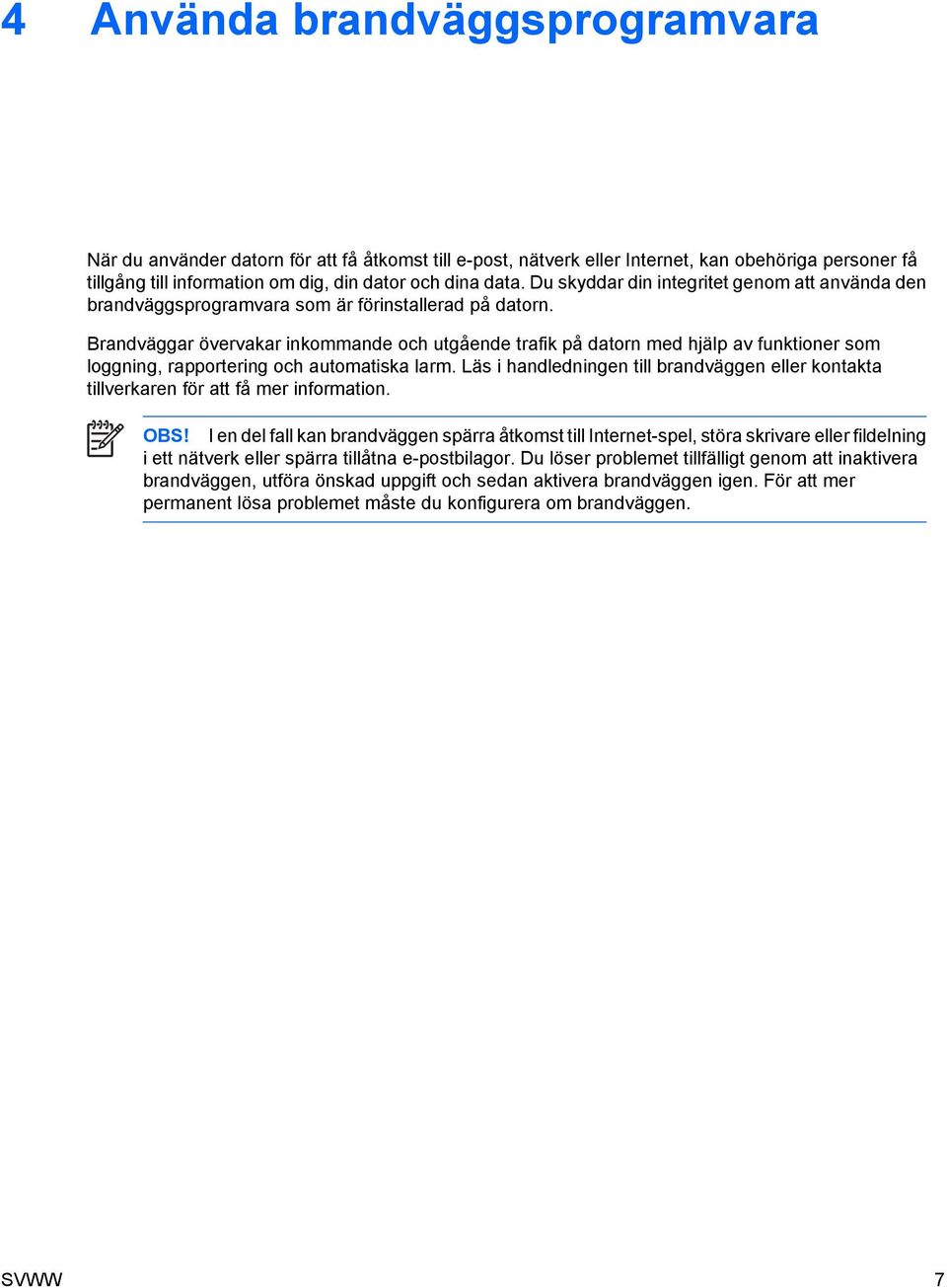 Brandväggar övervakar inkommande och utgående trafik på datorn med hjälp av funktioner som loggning, rapportering och automatiska larm.