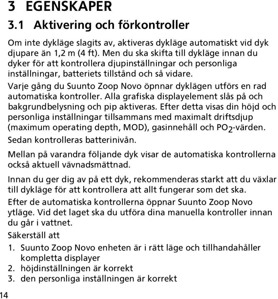 Varje gång du Suunto Zoop Novo öpnnar dyklägen utförs en rad automatiska kontroller. Alla grafiska displayelement slås på och bakgrundbelysning och pip aktiveras.