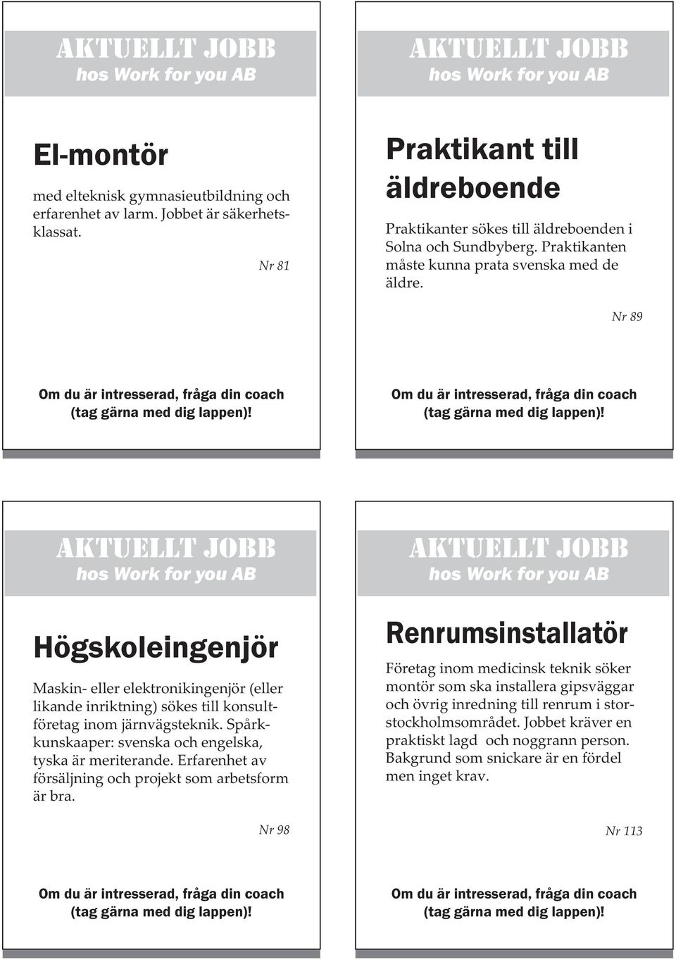 Spårkkunskaaper: svenska och engelska, tyska är meriterande. Er farenhet av försäljning och projekt som arbetsform är bra.