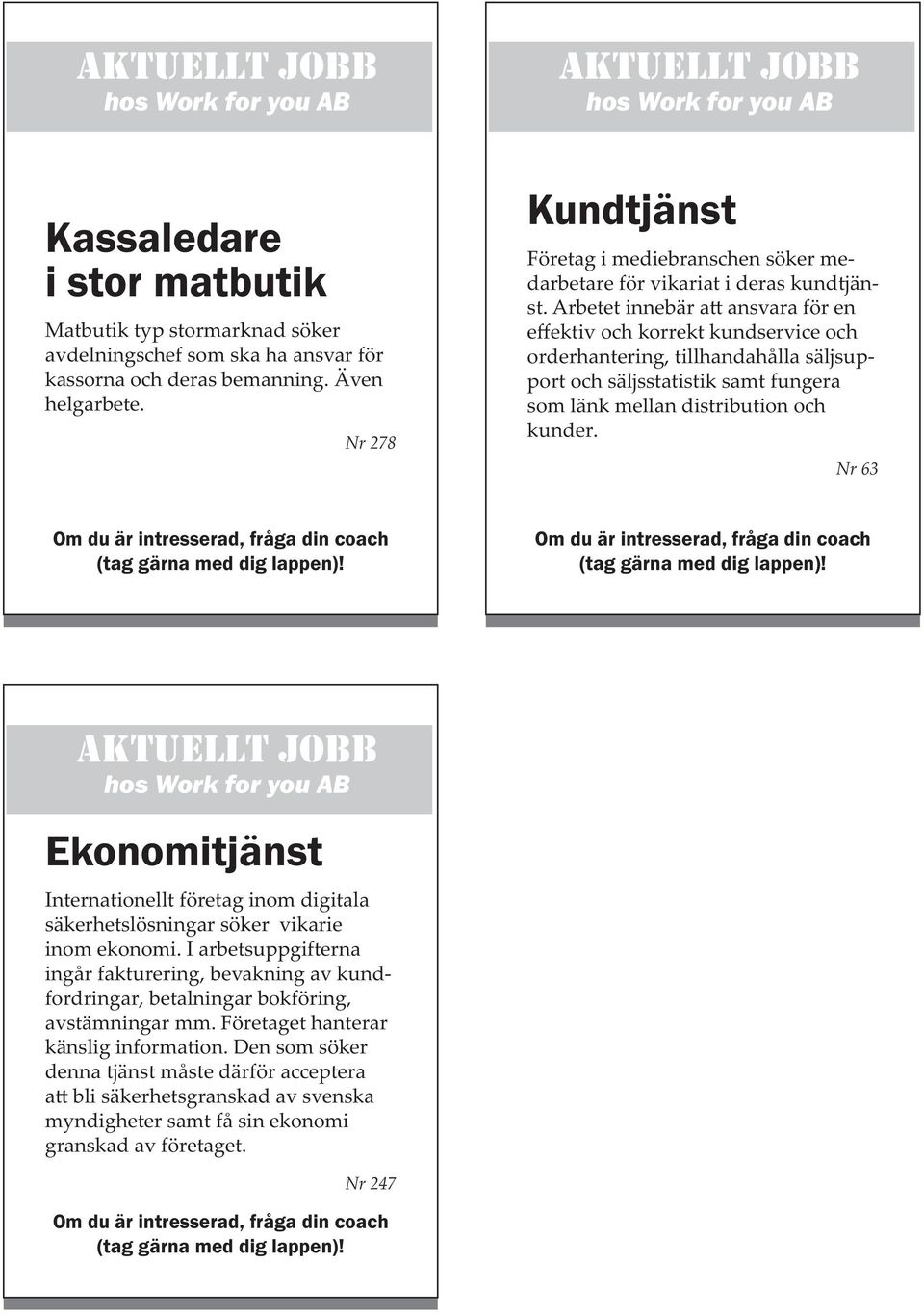 Arbetet innebär a ansvara för en effektiv och korrekt kundservice och orderhantering, tillhandahålla säljsupport och säljsstatistik samt fungera som länk mellan distribution och kunder.