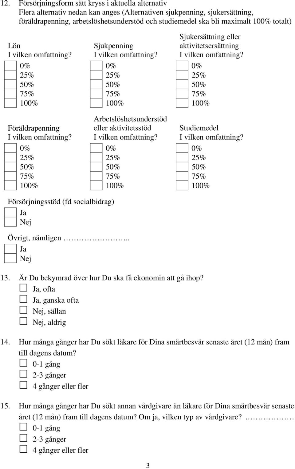 Arbetslöshetsunderstöd eller aktivitetsstöd I vilken omfattning? 0% 0% 0% 25% 25% 25% 50% 50% 50% 75% 75% 75% 100% 100% 100% Försörjningsstöd (fd socialbidrag) Ja Nej Övrigt, nämligen.