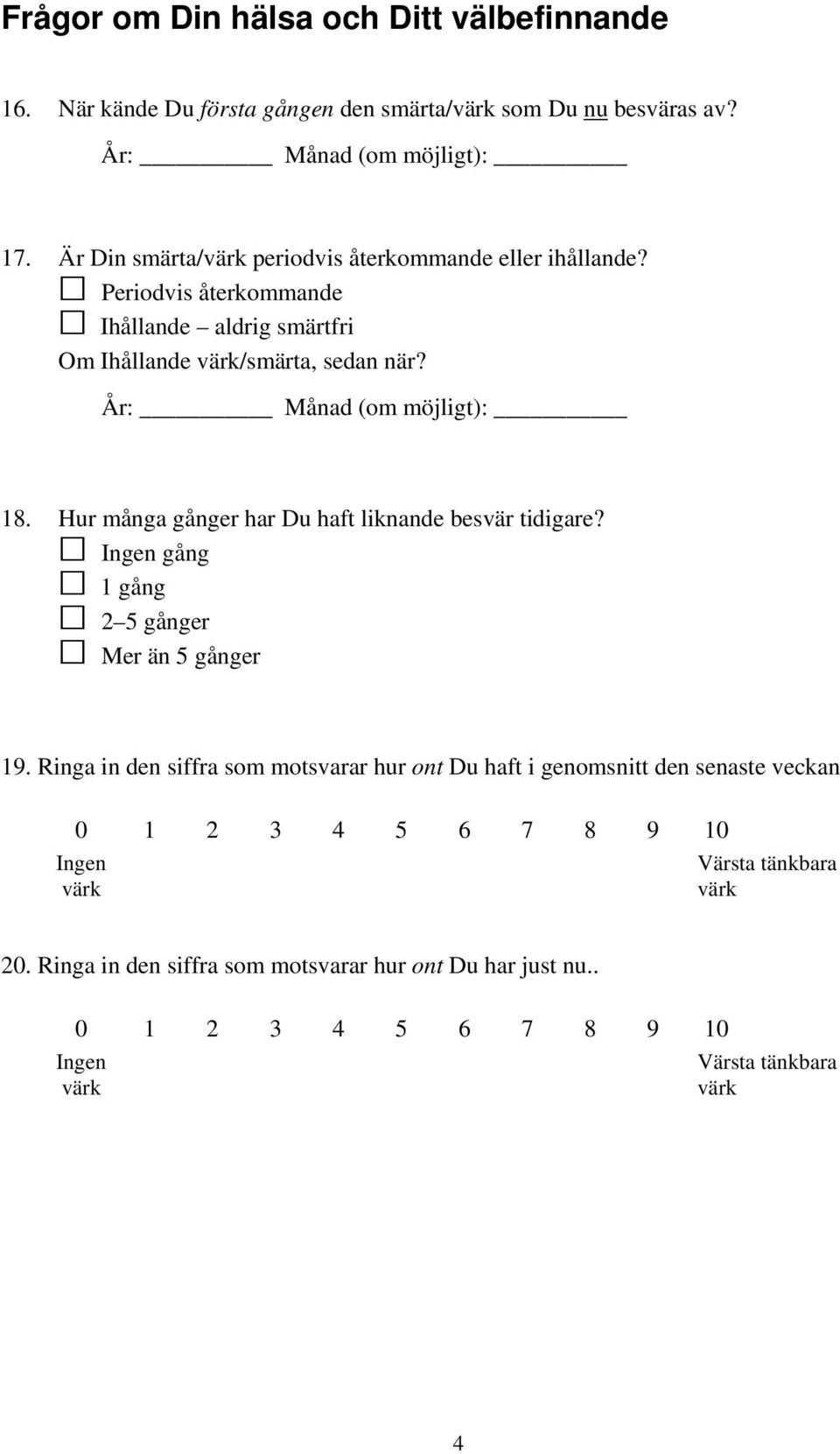 År: Månad (om möjligt): 18. Hur många gånger har Du haft liknande besvär tidigare? gång 1 gång 2 5 gånger Mer än 5 gånger 19.