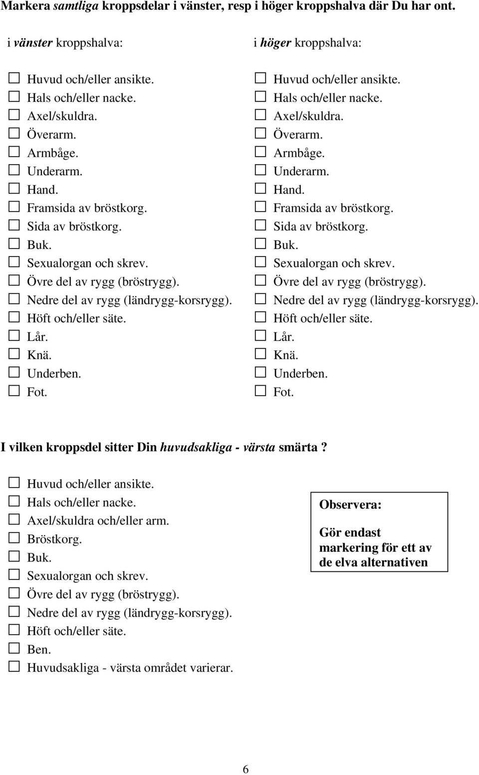 i höger kroppshalva: Huvud och/eller ansikte. Hals och/eller nacke. Axel/skuldra. Överarm. Armbåge. Underarm. Hand.  I vilken kroppsdel sitter Din huvudsakliga - värsta? Huvud och/eller ansikte. Hals och/eller nacke. Axel/skuldra och/eller arm.