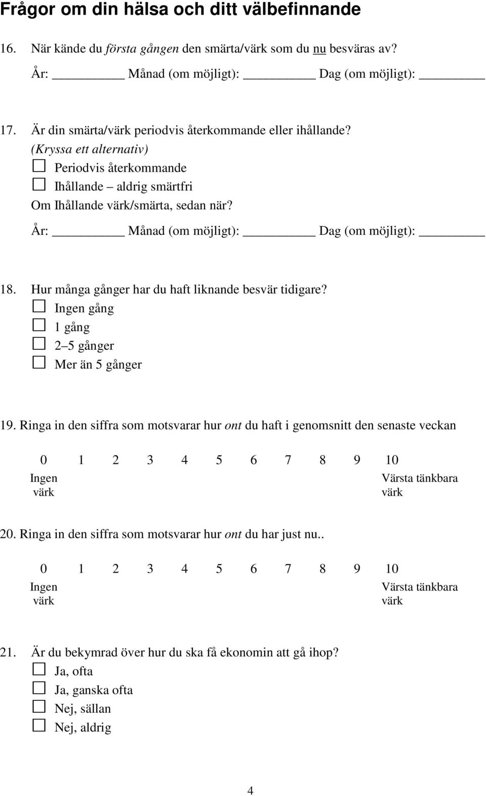 År: Månad (om möjligt): Dag (om möjligt): 18. Hur många gånger har du haft liknande besvär tidigare? gång 1 gång 2 5 gånger Mer än 5 gånger 19.