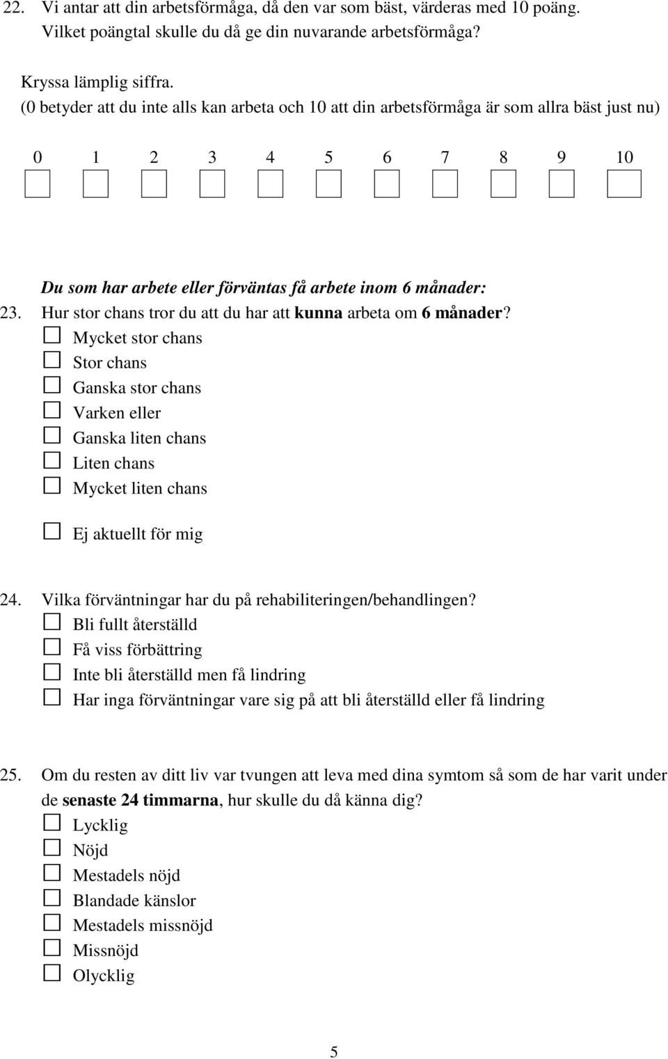 Hur stor chans tror du att du har att kunna arbeta om 6 månader? Mycket stor chans Stor chans Ganska stor chans Varken eller Ganska liten chans Liten chans Mycket liten chans Ej aktuellt för mig 24.