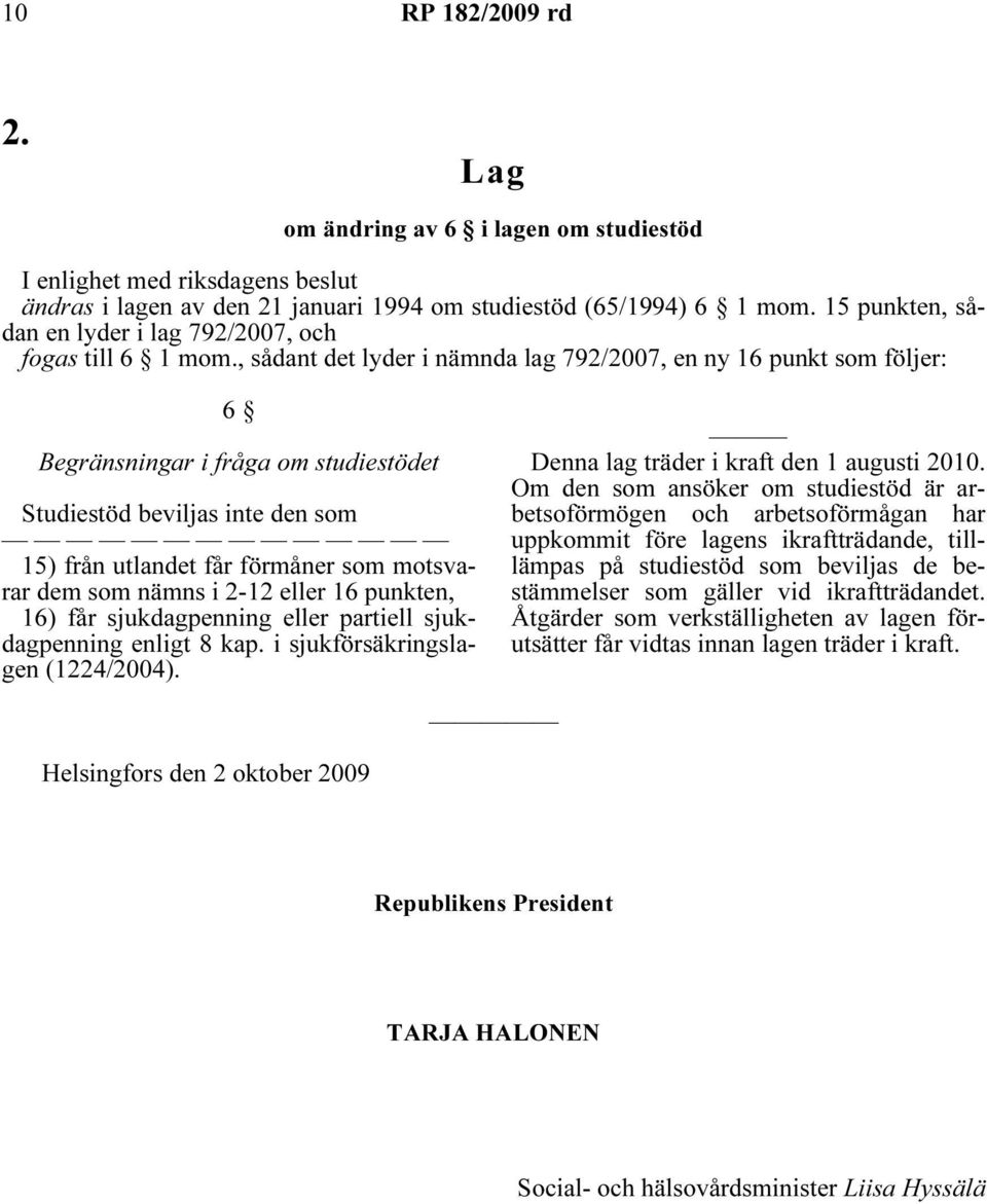 , sådant det lyder i nämnda lag 792/2007, en ny 16 punkt som följer: 6 Begränsningar i fråga om studiestödet Studiestöd beviljas inte den som 15) från utlandet får förmåner som motsvarar dem som