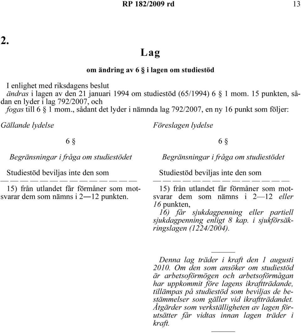 , sådant det lyder i nämnda lag 792/2007, en ny 16 punkt som följer: Gällande lydelse Föreslagen lydelse 6 Begränsningar i fråga om studiestödet Studiestöd beviljas inte den som 15) från utlandet får