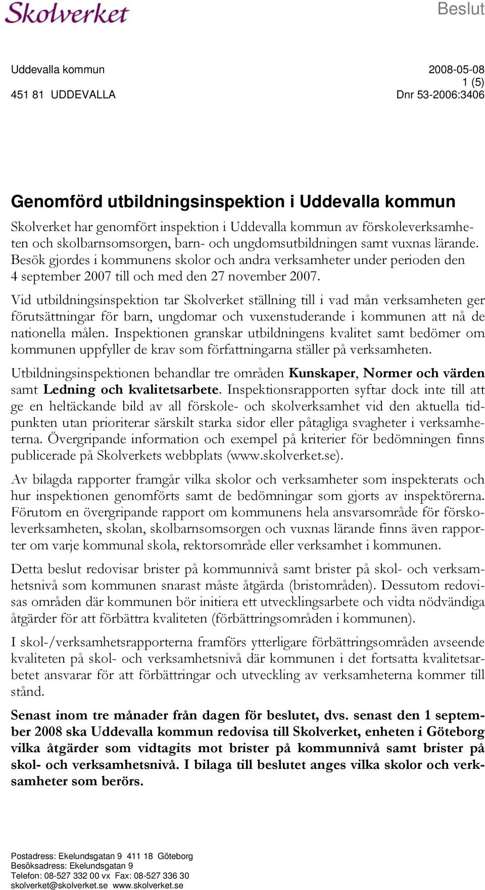 Besök gjordes i kommunens skolor och andra verksamheter under perioden den 4 september 2007 till och med den 27 november 2007.