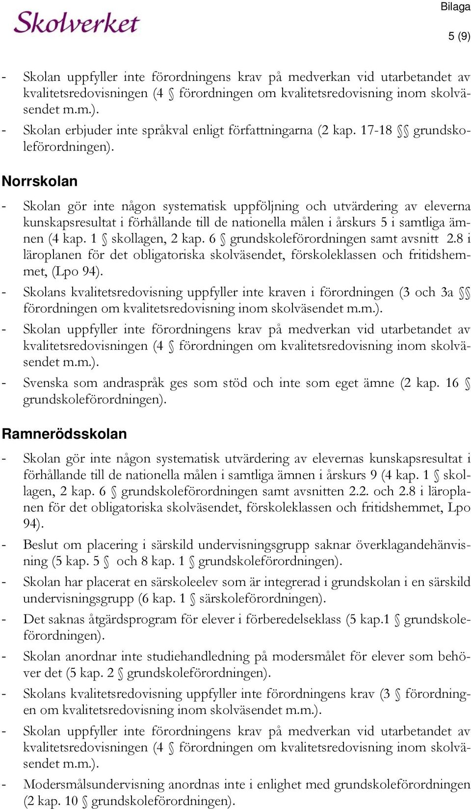 Norrskolan - Skolan gör inte någon systematisk uppföljning och utvärdering av eleverna kunskapsresultat i förhållande till de nationella målen i årskurs 5 i samtliga ämnen (4 kap. 1 skollagen, 2 kap.