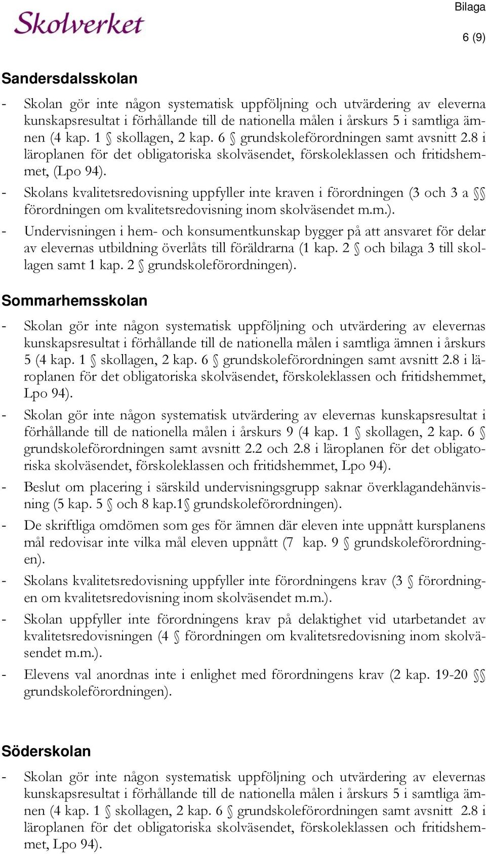 - Skolans kvalitetsredovisning uppfyller inte kraven i förordningen (3 och 3 a förordningen om kvalitetsredovisning inom skolväsendet m.m.).