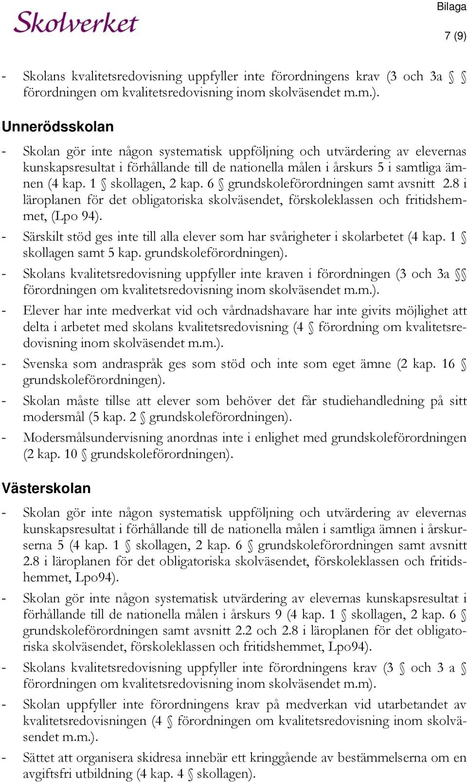 - Särskilt stöd ges inte till alla elever som har svårigheter i skolarbetet (4 kap. 1 skollagen samt 5 kap. grundskoleförordningen).