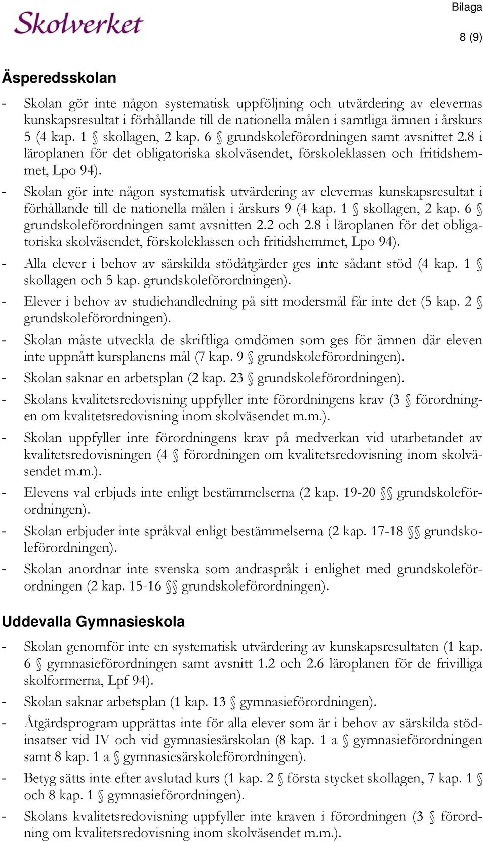 - Skolan gör inte någon systematisk utvärdering av elevernas kunskapsresultat i förhållande till de nationella målen i årskurs 9 (4 kap. 1 skollagen, 2 kap. 6 grundskoleförordningen samt avsnitten 2.