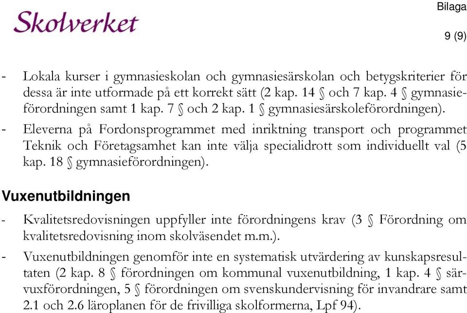 18 gymnasieförordningen). Vuxenutbildningen - Kvalitetsredovisningen uppfyller inte förordningens krav (3 Förordning om kvalitetsredovisning inom skolväsendet m.m.). - Vuxenutbildningen genomför inte en systematisk utvärdering av kunskapsresultaten (2 kap.