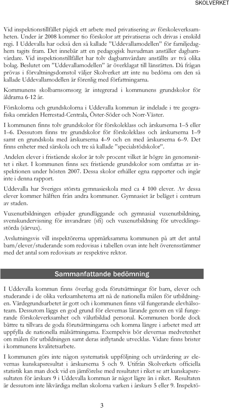 Vid inspektionstillfället har tolv dagbarnvårdare anställts av två olika bolag. Beslutet om Uddevallamodellen är överklagat till länsrätten.