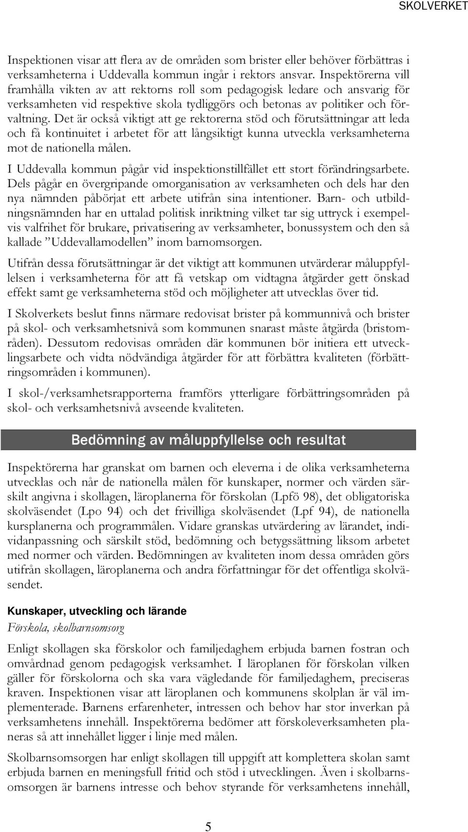 Det är också viktigt att ge rektorerna stöd och förutsättningar att leda och få kontinuitet i arbetet för att långsiktigt kunna utveckla verksamheterna mot de nationella målen.
