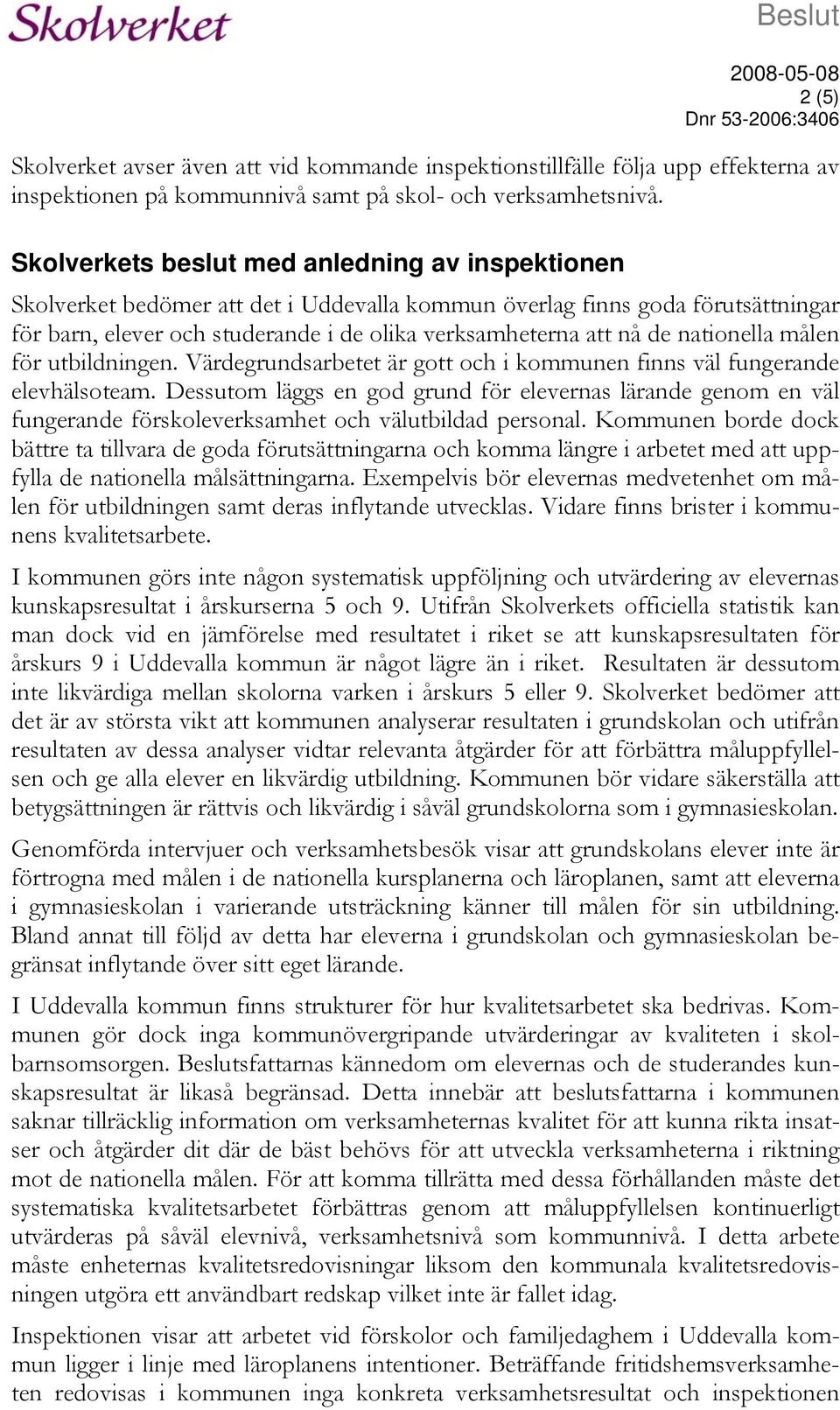 nationella målen för utbildningen. Värdegrundsarbetet är gott och i kommunen finns väl fungerande elevhälsoteam.