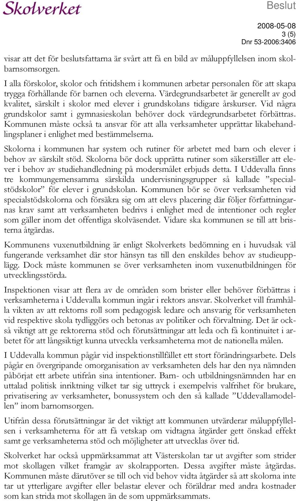 Värdegrundsarbetet är generellt av god kvalitet, särskilt i skolor med elever i grundskolans tidigare årskurser. Vid några grundskolor samt i gymnasieskolan behöver dock värdegrundsarbetet förbättras.