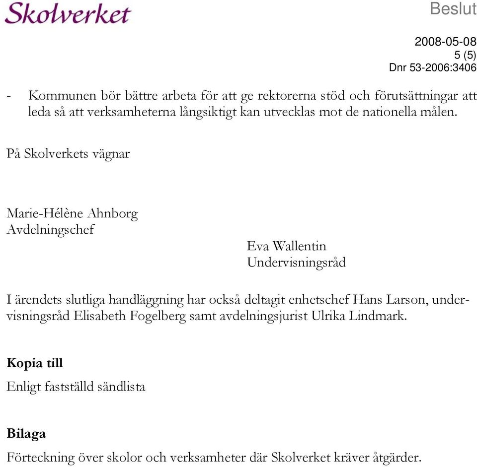 På Skolverkets vägnar Marie-Hélène Ahnborg Avdelningschef Eva Wallentin Undervisningsråd I ärendets slutliga handläggning har också