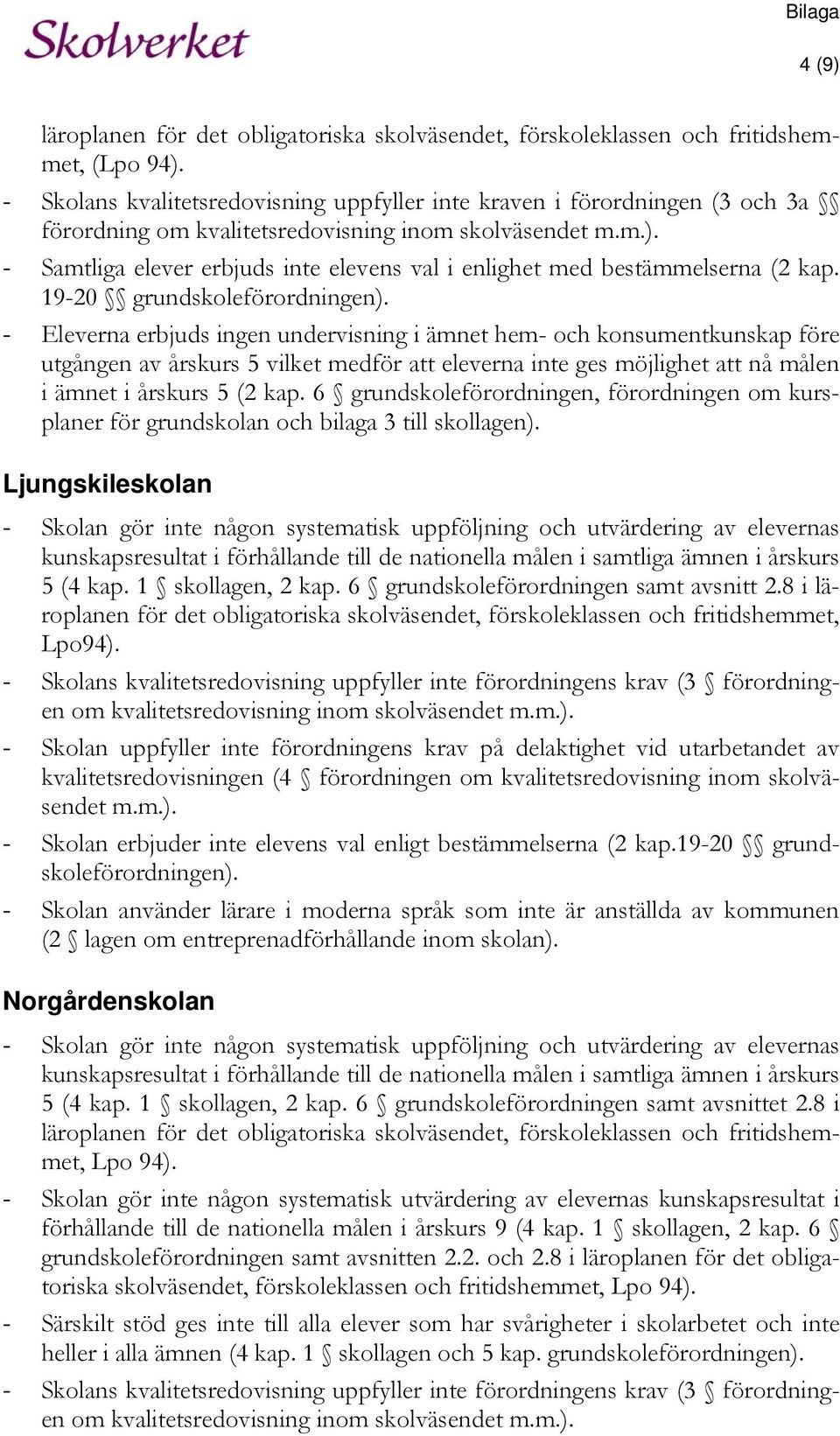 - Samtliga elever erbjuds inte elevens val i enlighet med bestämmelserna (2 kap. 19-20 grundskoleförordningen).