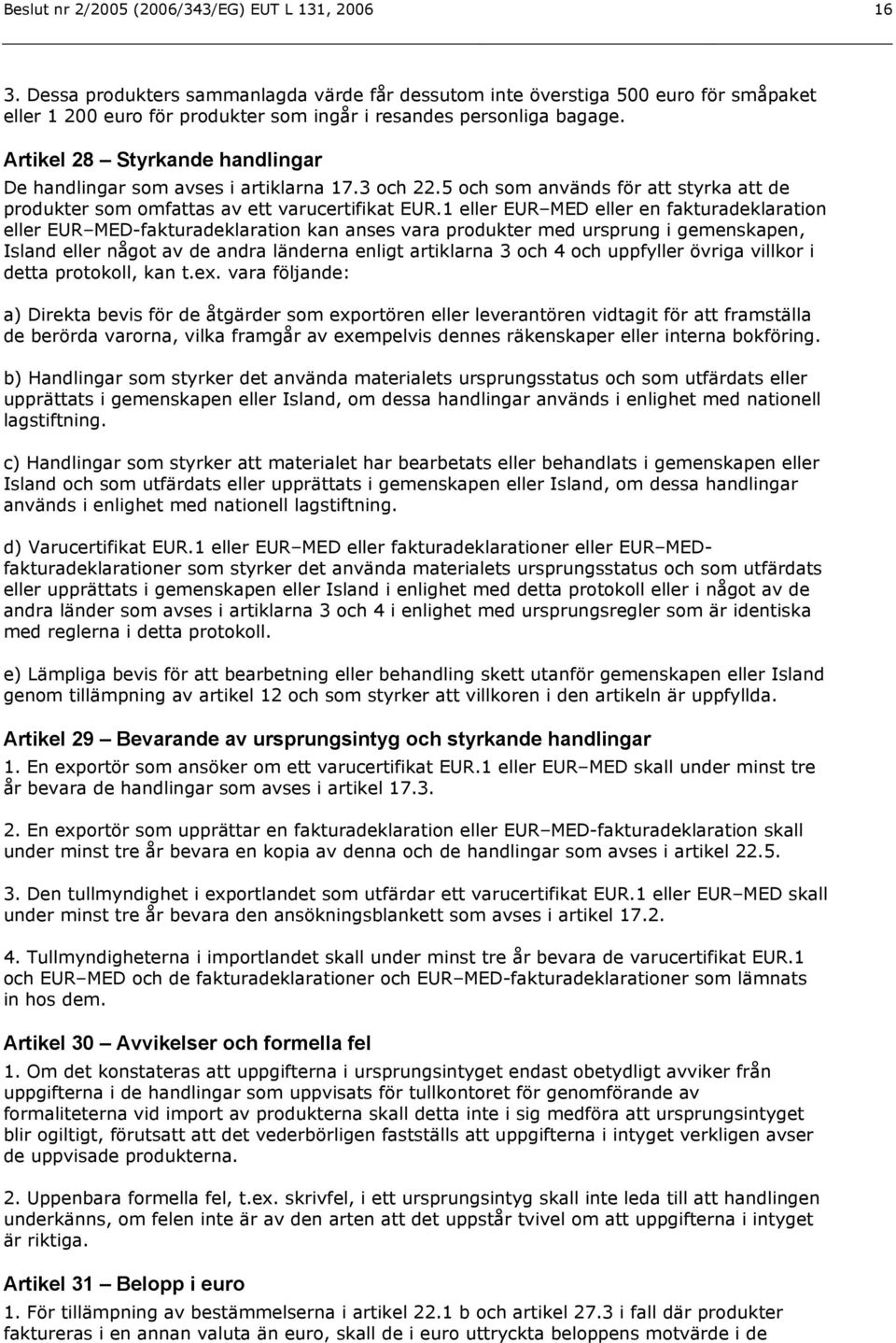 Artikel 28 Styrkande handlingar De handlingar som avses i artiklarna 17.3 och 22.5 och som används för att styrka att de produkter som omfattas av ett varucertifikat EUR.