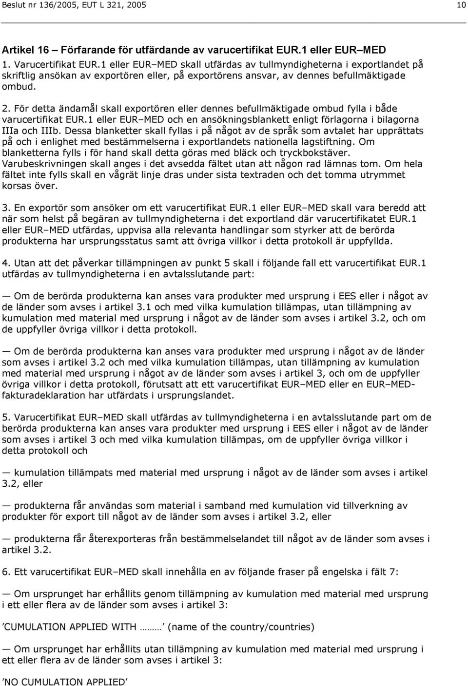 För detta ändamål skall exportören eller dennes befullmäktigade ombud fylla i både varucertifikat EUR.1 eller EUR MED och en ansökningsblankett enligt förlagorna i bilagorna IIIa och IIIb.